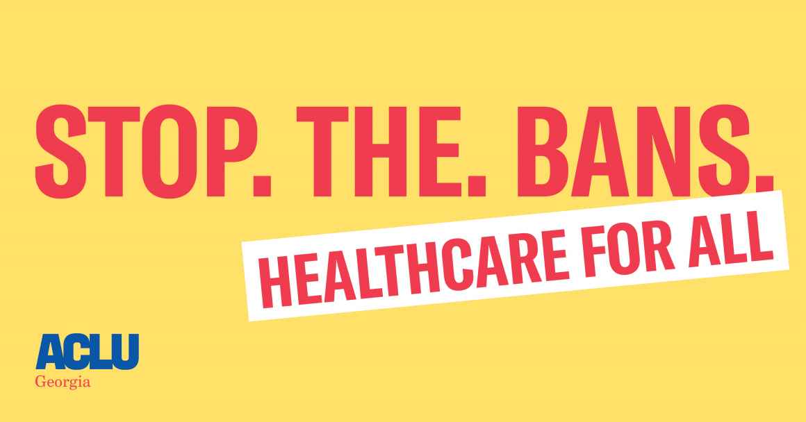 Stop. The. Bans. Healthcare for All ACLU of Georgia